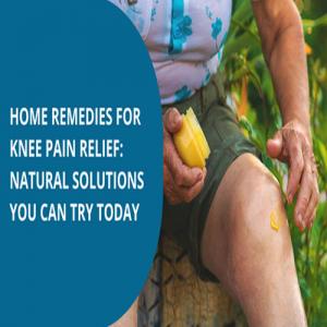 Knee Pain Home Remedies: Simple, Natural Ways to Find Relief at Home